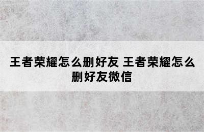 王者荣耀怎么删好友 王者荣耀怎么删好友微信